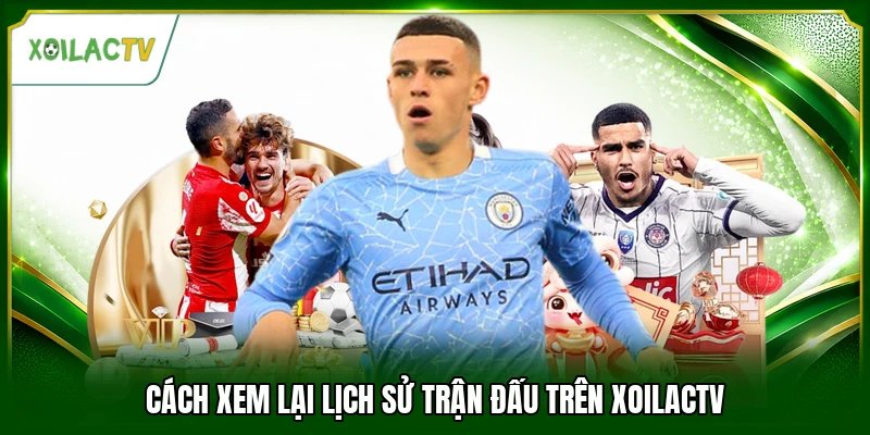 Cách xem lại lịch sử trận đấu trên Xoilactv