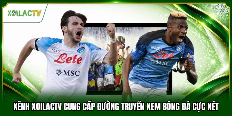 Kênh Xoilactv cung cấp đường truyền xem bóng đá cực nét