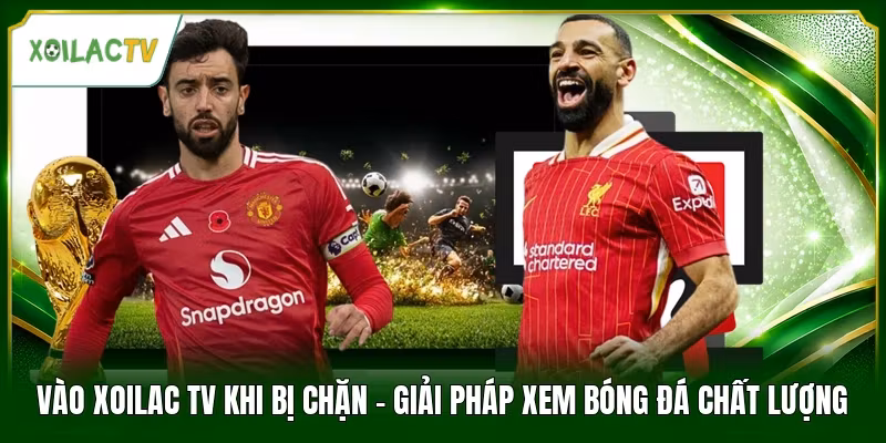 Vào Xoilac Tv Khi Bị Chặn - Giải Pháp Xem Bóng Đá Chất Lượng